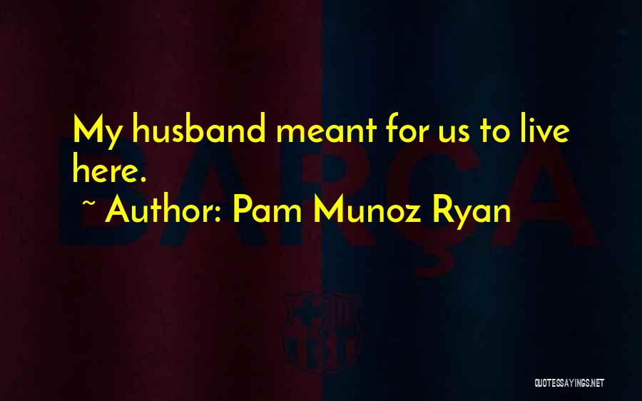Pam Munoz Ryan Quotes: My Husband Meant For Us To Live Here.