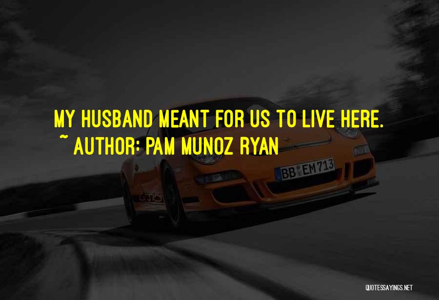 Pam Munoz Ryan Quotes: My Husband Meant For Us To Live Here.