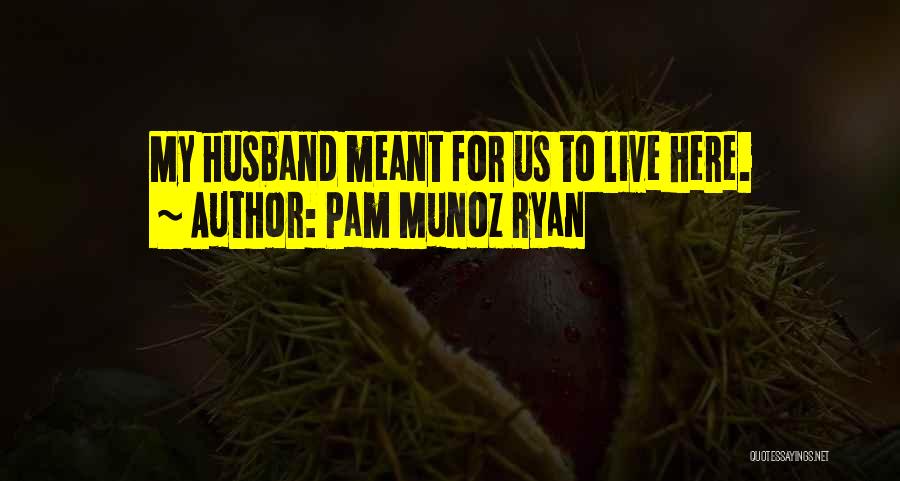 Pam Munoz Ryan Quotes: My Husband Meant For Us To Live Here.