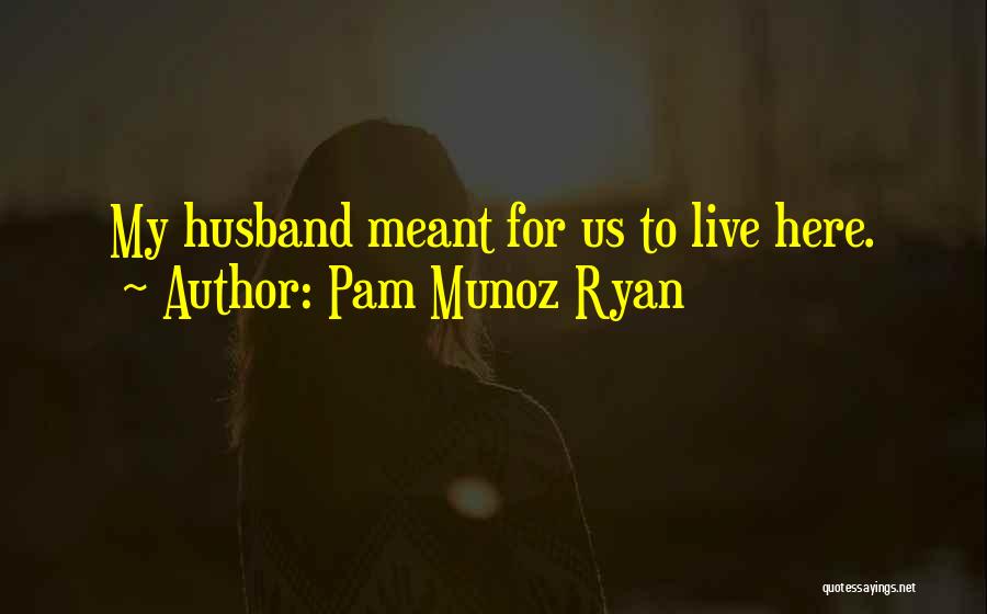 Pam Munoz Ryan Quotes: My Husband Meant For Us To Live Here.