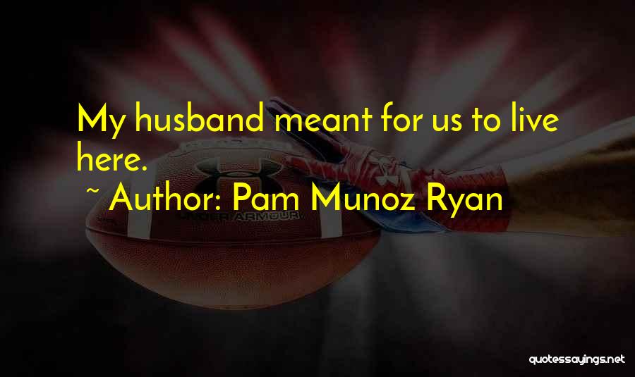 Pam Munoz Ryan Quotes: My Husband Meant For Us To Live Here.