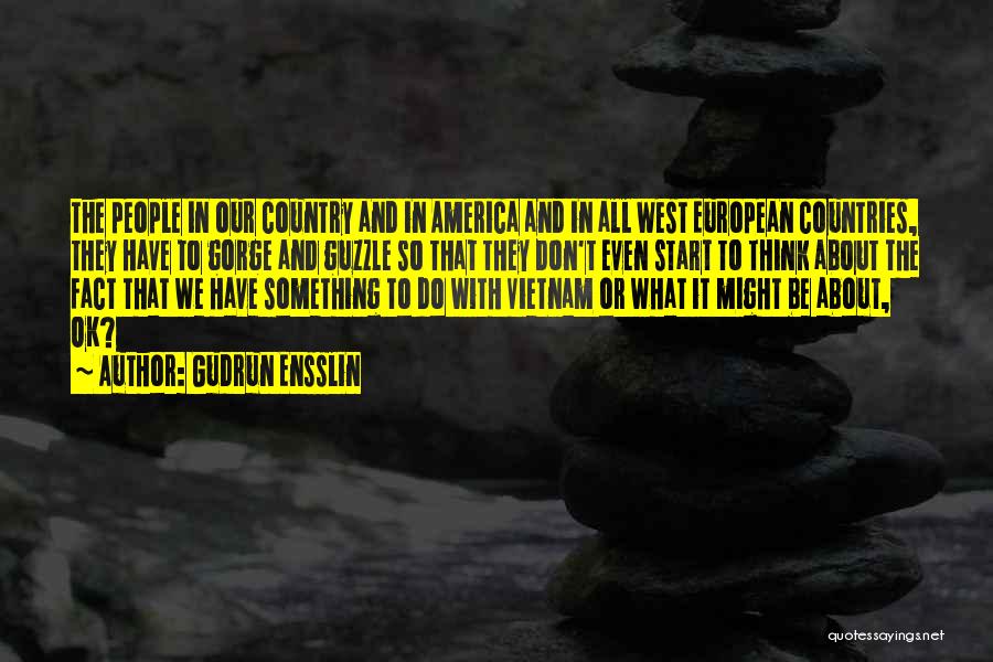 Gudrun Ensslin Quotes: The People In Our Country And In America And In All West European Countries, They Have To Gorge And Guzzle