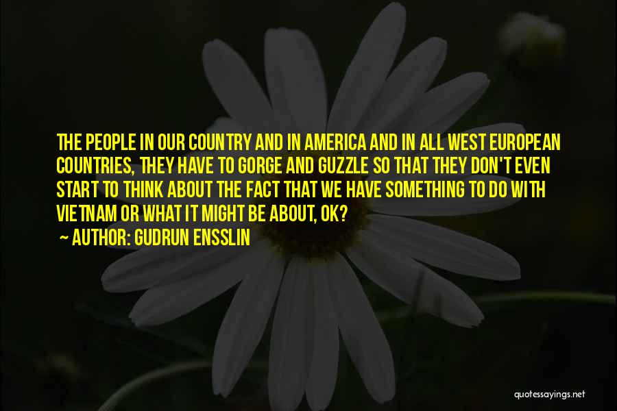 Gudrun Ensslin Quotes: The People In Our Country And In America And In All West European Countries, They Have To Gorge And Guzzle