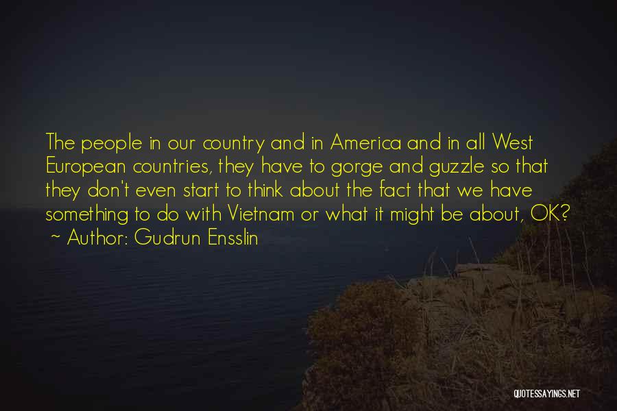 Gudrun Ensslin Quotes: The People In Our Country And In America And In All West European Countries, They Have To Gorge And Guzzle