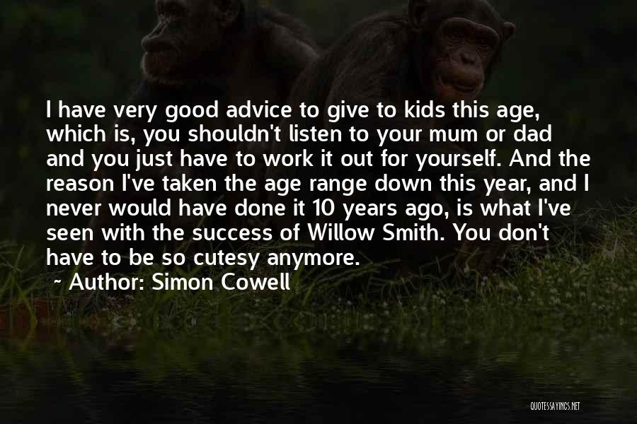 Simon Cowell Quotes: I Have Very Good Advice To Give To Kids This Age, Which Is, You Shouldn't Listen To Your Mum Or