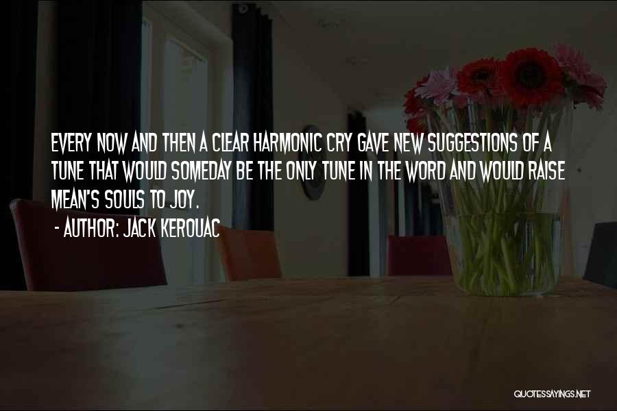 Jack Kerouac Quotes: Every Now And Then A Clear Harmonic Cry Gave New Suggestions Of A Tune That Would Someday Be The Only