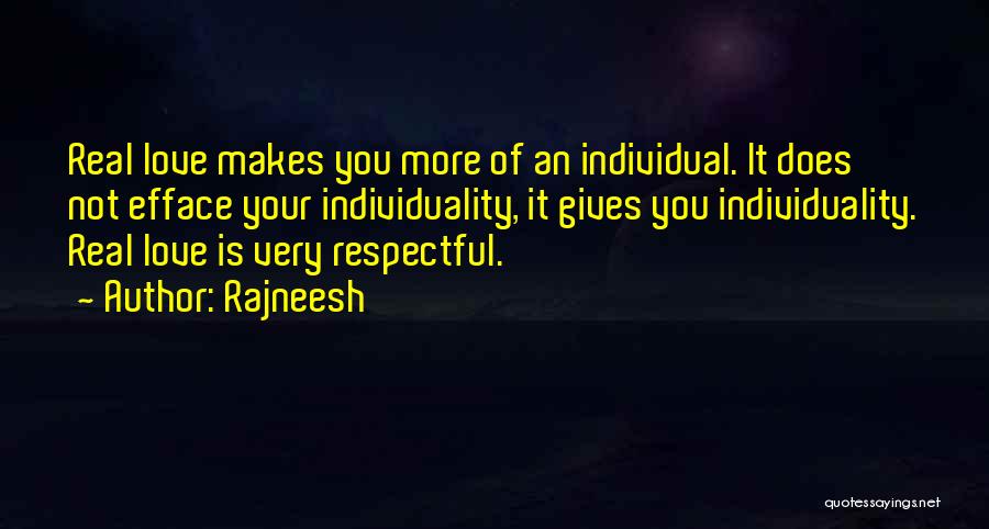 Rajneesh Quotes: Real Love Makes You More Of An Individual. It Does Not Efface Your Individuality, It Gives You Individuality. Real Love