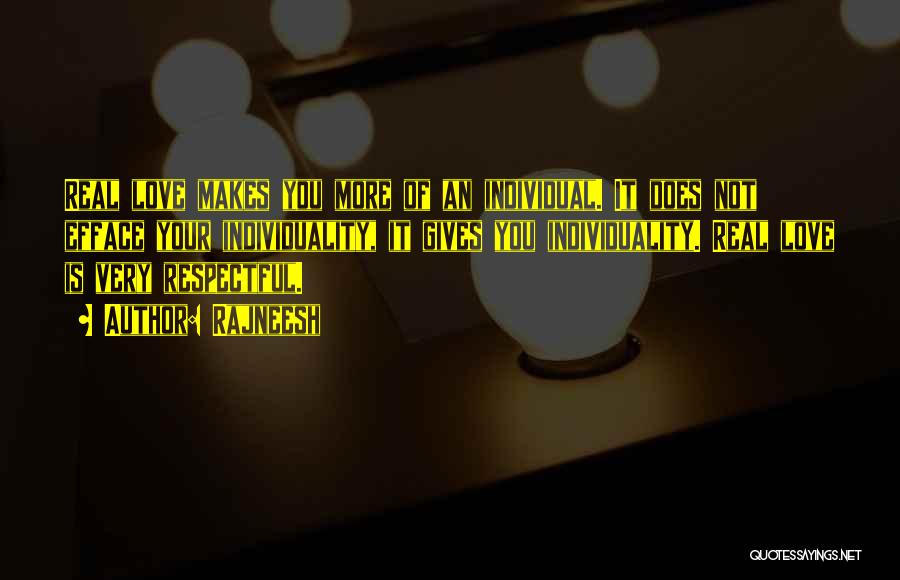 Rajneesh Quotes: Real Love Makes You More Of An Individual. It Does Not Efface Your Individuality, It Gives You Individuality. Real Love