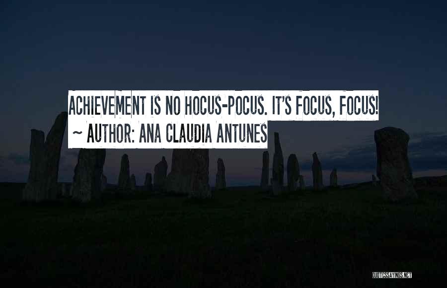 Ana Claudia Antunes Quotes: Achievement Is No Hocus-pocus. It's Focus, Focus!