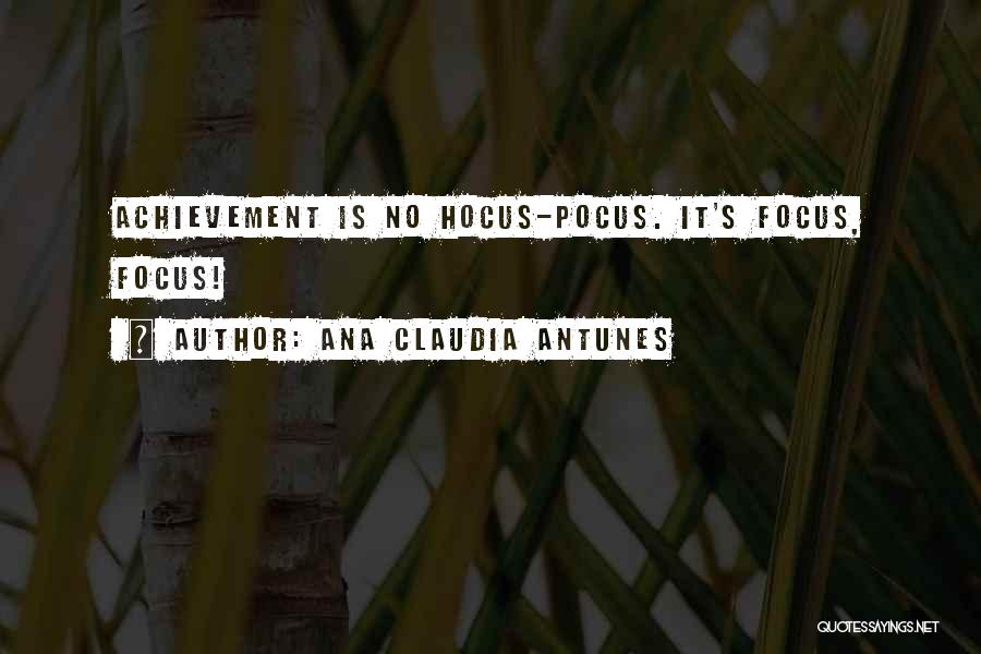 Ana Claudia Antunes Quotes: Achievement Is No Hocus-pocus. It's Focus, Focus!