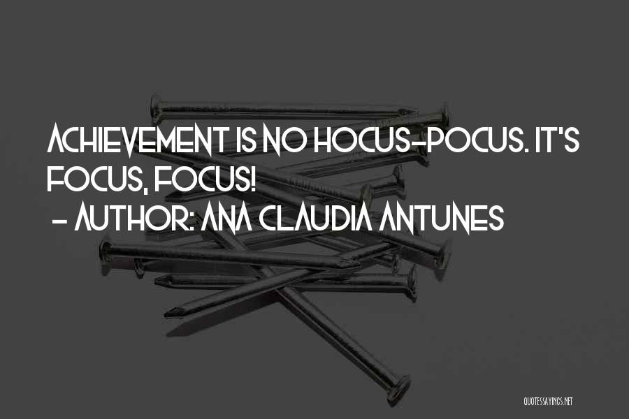 Ana Claudia Antunes Quotes: Achievement Is No Hocus-pocus. It's Focus, Focus!