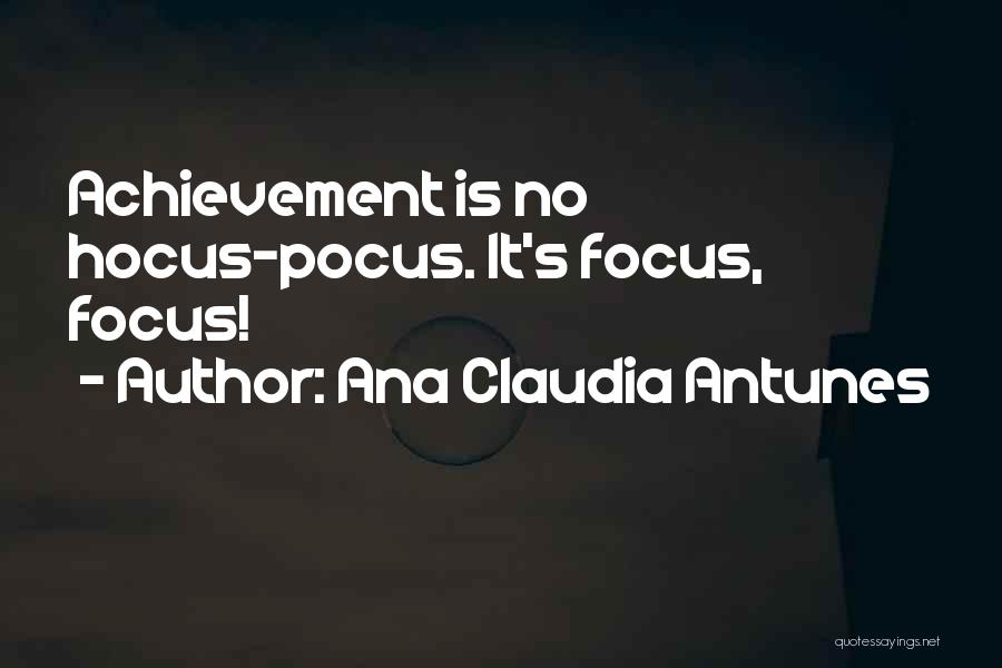 Ana Claudia Antunes Quotes: Achievement Is No Hocus-pocus. It's Focus, Focus!