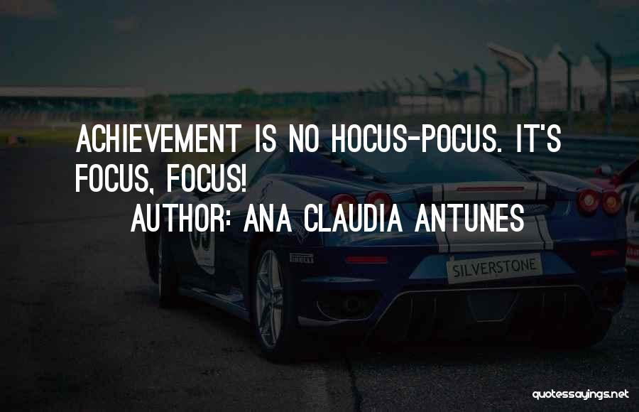 Ana Claudia Antunes Quotes: Achievement Is No Hocus-pocus. It's Focus, Focus!