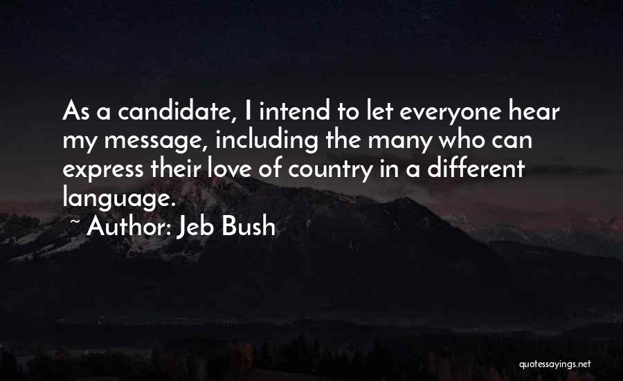 Jeb Bush Quotes: As A Candidate, I Intend To Let Everyone Hear My Message, Including The Many Who Can Express Their Love Of