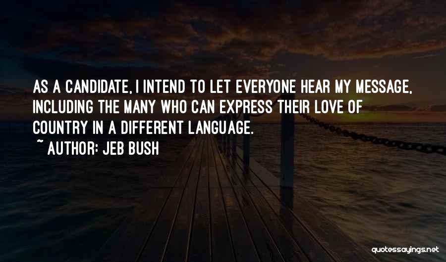 Jeb Bush Quotes: As A Candidate, I Intend To Let Everyone Hear My Message, Including The Many Who Can Express Their Love Of