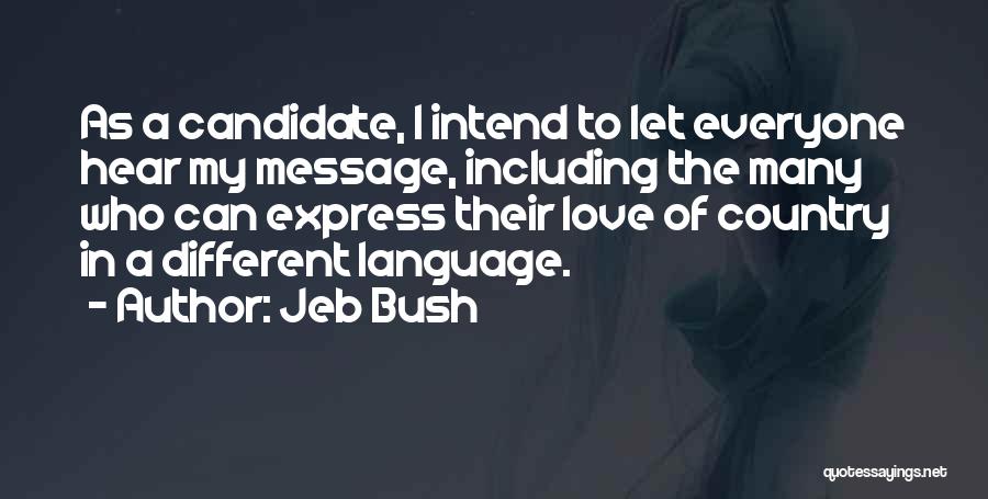 Jeb Bush Quotes: As A Candidate, I Intend To Let Everyone Hear My Message, Including The Many Who Can Express Their Love Of