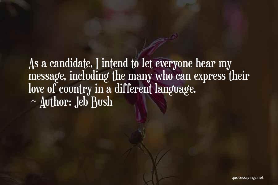 Jeb Bush Quotes: As A Candidate, I Intend To Let Everyone Hear My Message, Including The Many Who Can Express Their Love Of