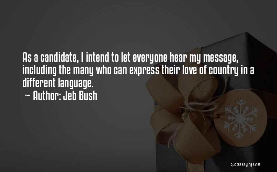 Jeb Bush Quotes: As A Candidate, I Intend To Let Everyone Hear My Message, Including The Many Who Can Express Their Love Of