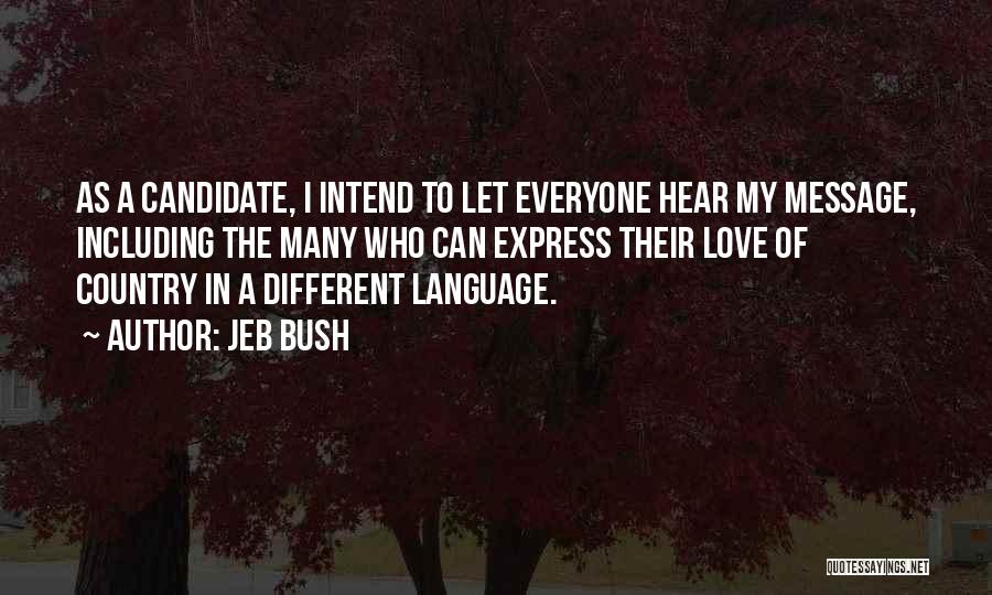 Jeb Bush Quotes: As A Candidate, I Intend To Let Everyone Hear My Message, Including The Many Who Can Express Their Love Of