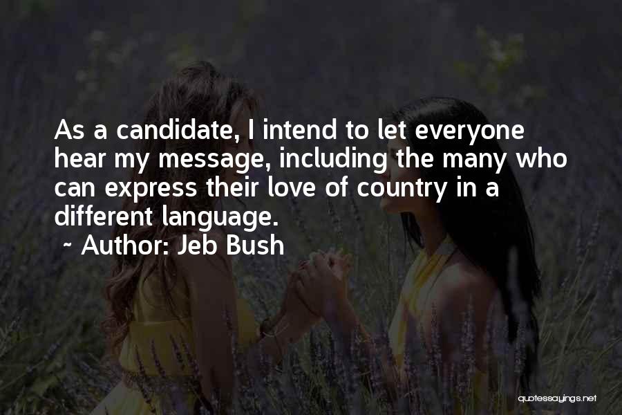 Jeb Bush Quotes: As A Candidate, I Intend To Let Everyone Hear My Message, Including The Many Who Can Express Their Love Of