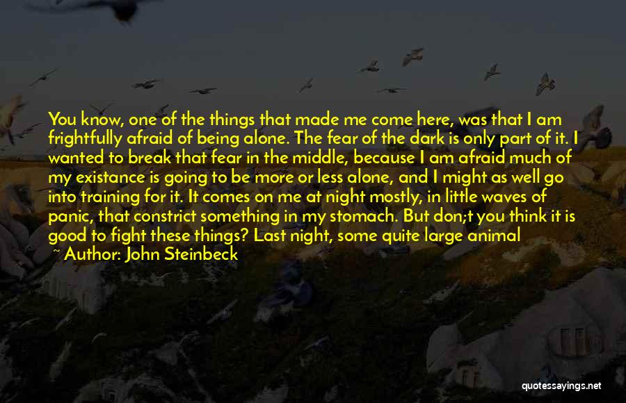John Steinbeck Quotes: You Know, One Of The Things That Made Me Come Here, Was That I Am Frightfully Afraid Of Being Alone.