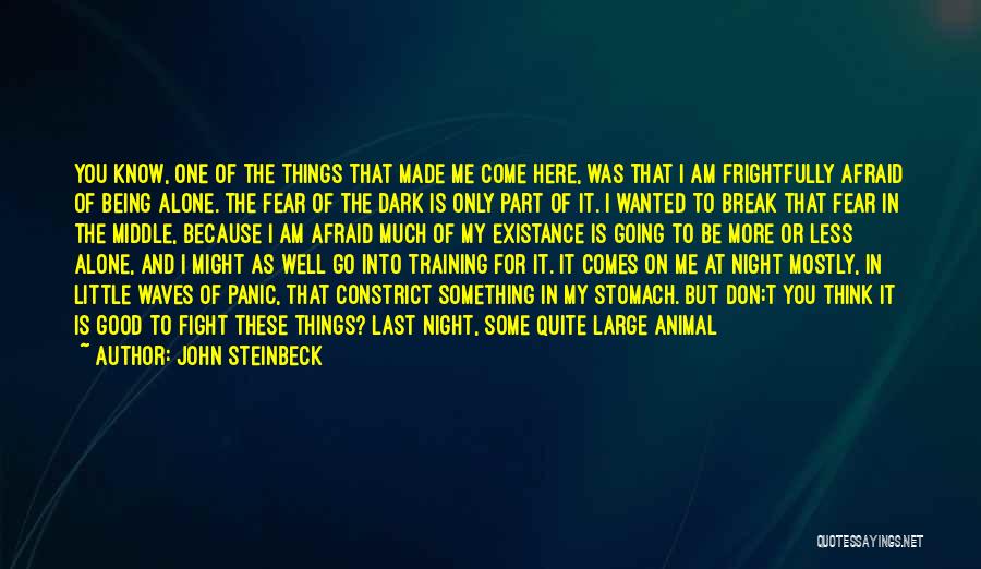 John Steinbeck Quotes: You Know, One Of The Things That Made Me Come Here, Was That I Am Frightfully Afraid Of Being Alone.