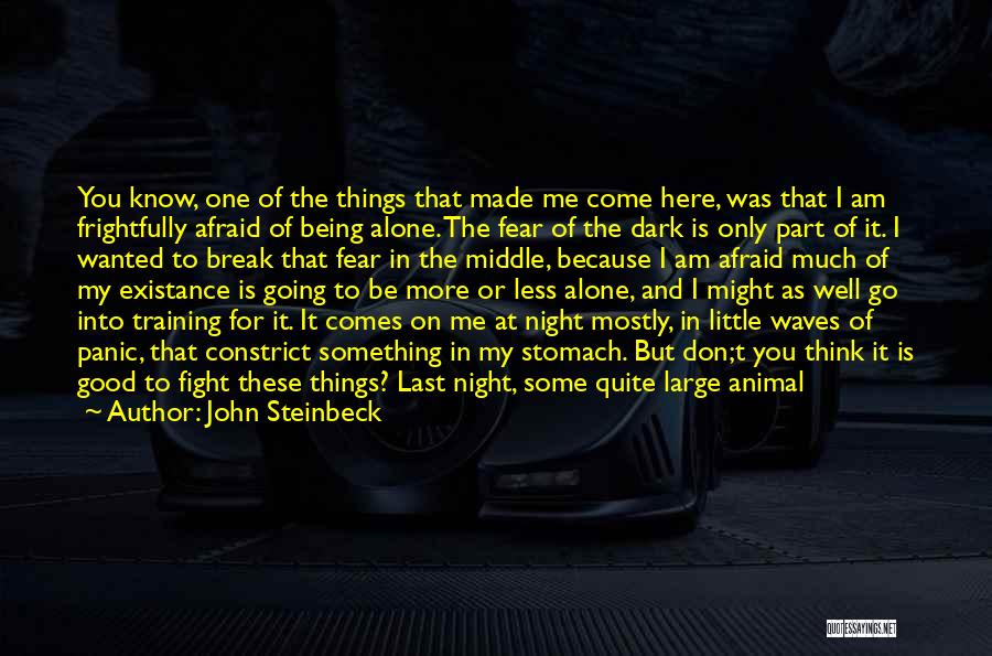 John Steinbeck Quotes: You Know, One Of The Things That Made Me Come Here, Was That I Am Frightfully Afraid Of Being Alone.