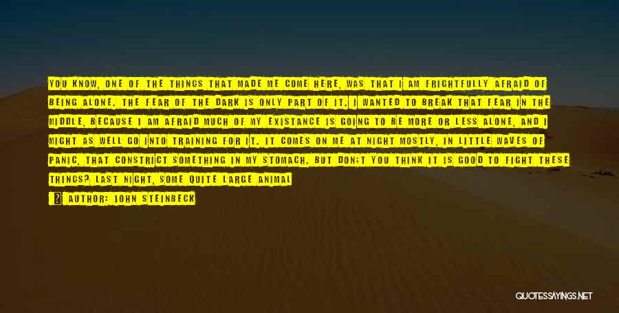 John Steinbeck Quotes: You Know, One Of The Things That Made Me Come Here, Was That I Am Frightfully Afraid Of Being Alone.