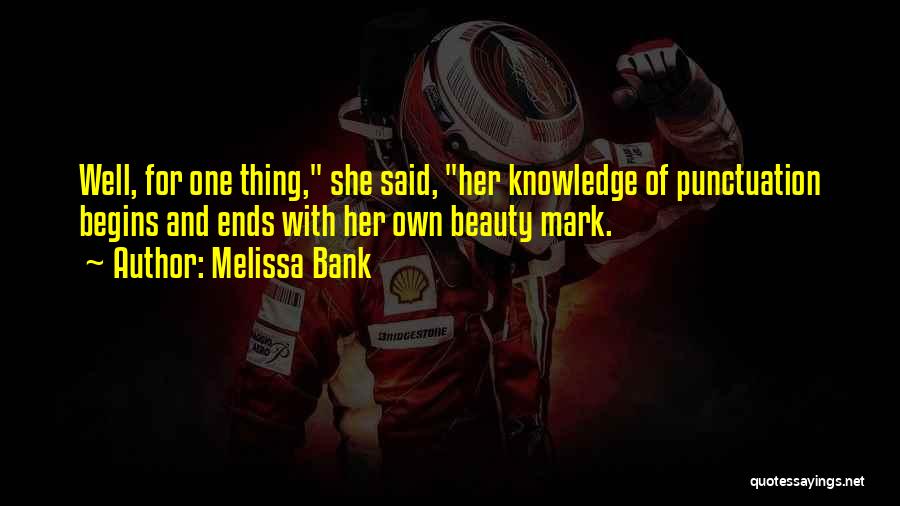 Melissa Bank Quotes: Well, For One Thing, She Said, Her Knowledge Of Punctuation Begins And Ends With Her Own Beauty Mark.