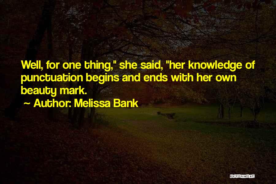 Melissa Bank Quotes: Well, For One Thing, She Said, Her Knowledge Of Punctuation Begins And Ends With Her Own Beauty Mark.