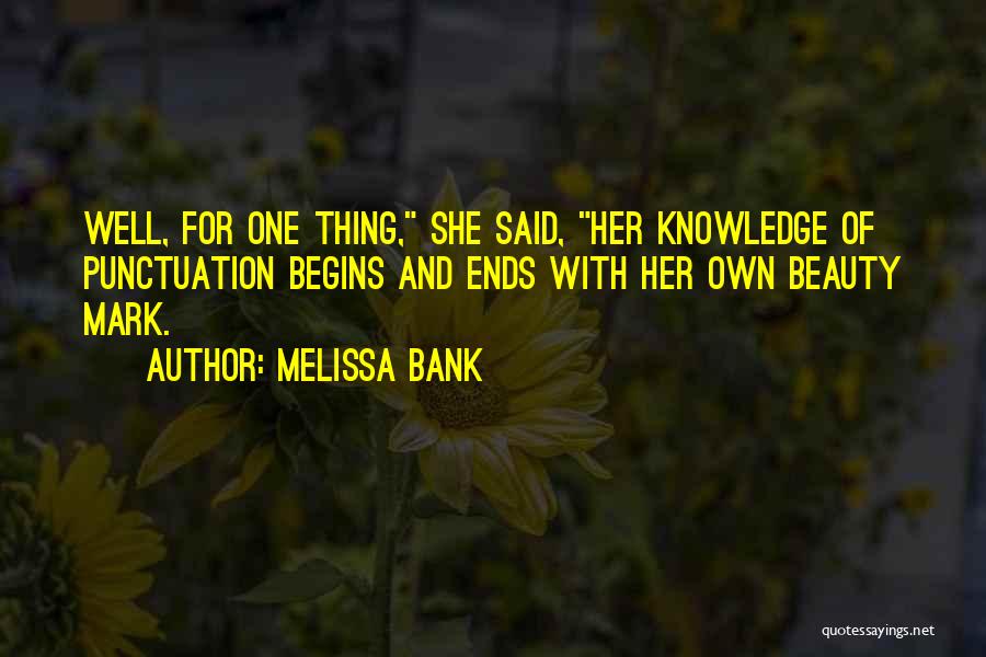Melissa Bank Quotes: Well, For One Thing, She Said, Her Knowledge Of Punctuation Begins And Ends With Her Own Beauty Mark.