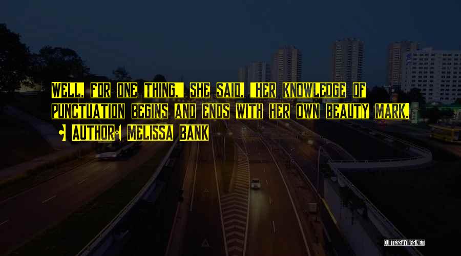 Melissa Bank Quotes: Well, For One Thing, She Said, Her Knowledge Of Punctuation Begins And Ends With Her Own Beauty Mark.