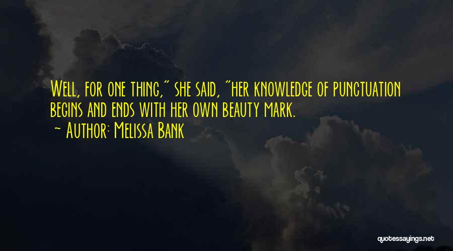 Melissa Bank Quotes: Well, For One Thing, She Said, Her Knowledge Of Punctuation Begins And Ends With Her Own Beauty Mark.