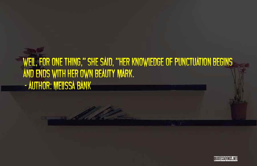 Melissa Bank Quotes: Well, For One Thing, She Said, Her Knowledge Of Punctuation Begins And Ends With Her Own Beauty Mark.