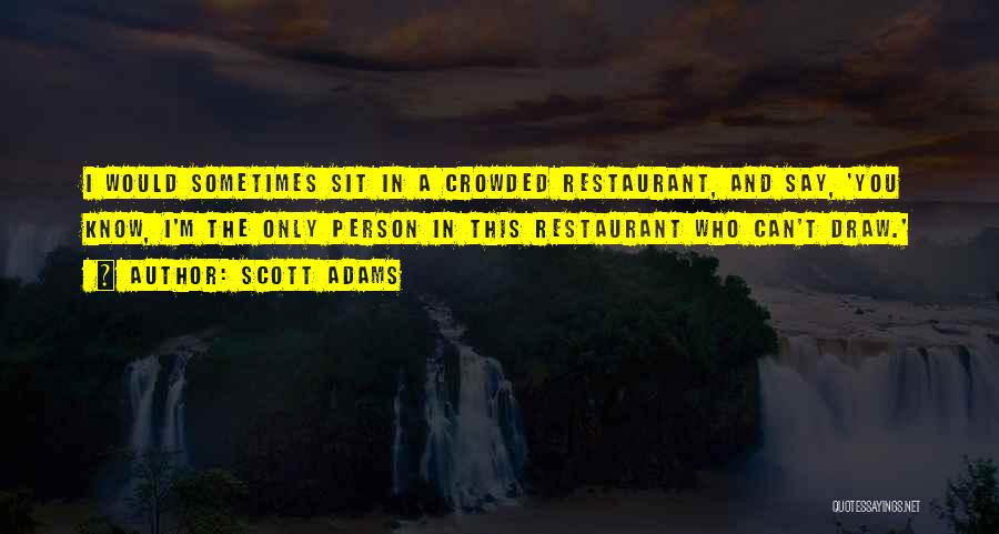 Scott Adams Quotes: I Would Sometimes Sit In A Crowded Restaurant, And Say, 'you Know, I'm The Only Person In This Restaurant Who