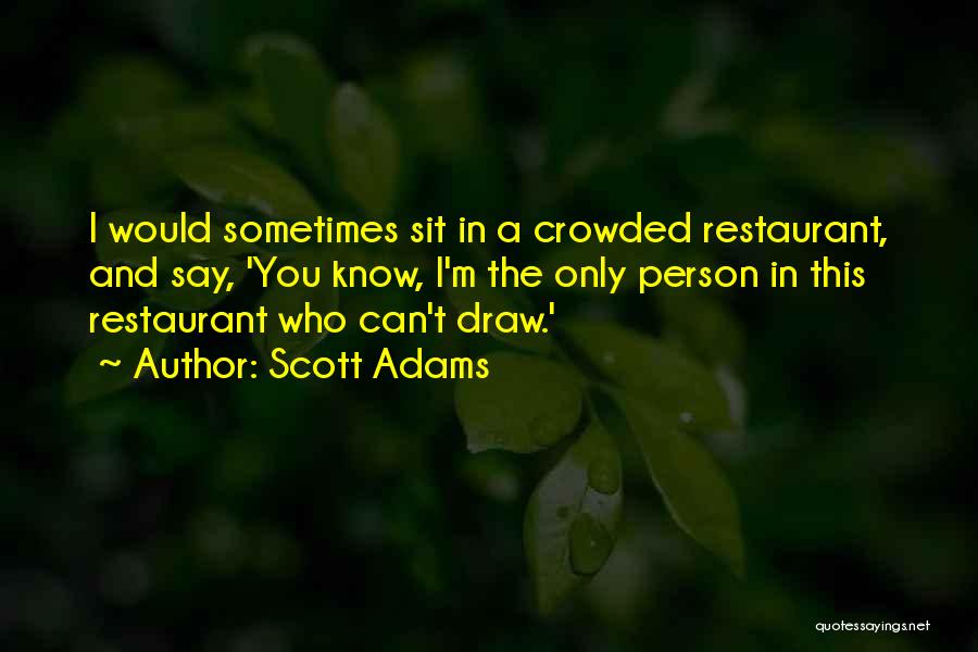 Scott Adams Quotes: I Would Sometimes Sit In A Crowded Restaurant, And Say, 'you Know, I'm The Only Person In This Restaurant Who