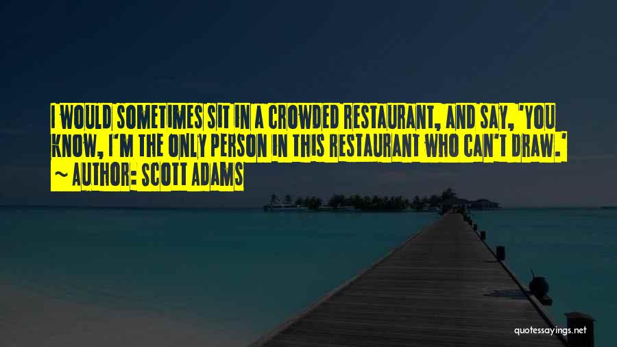 Scott Adams Quotes: I Would Sometimes Sit In A Crowded Restaurant, And Say, 'you Know, I'm The Only Person In This Restaurant Who