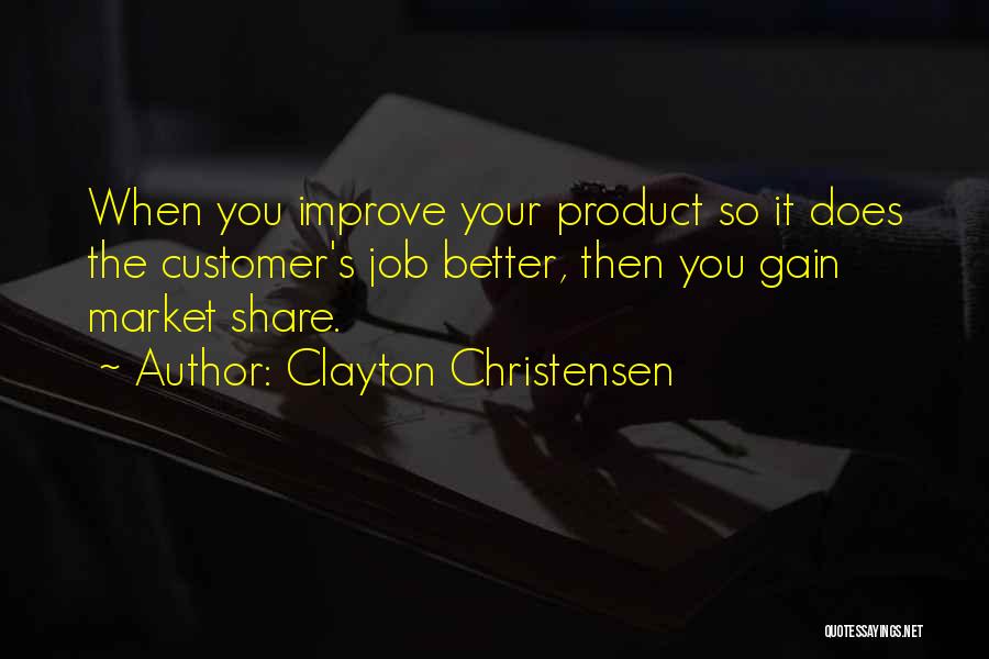 Clayton Christensen Quotes: When You Improve Your Product So It Does The Customer's Job Better, Then You Gain Market Share.