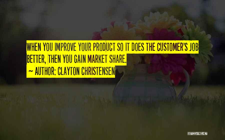 Clayton Christensen Quotes: When You Improve Your Product So It Does The Customer's Job Better, Then You Gain Market Share.