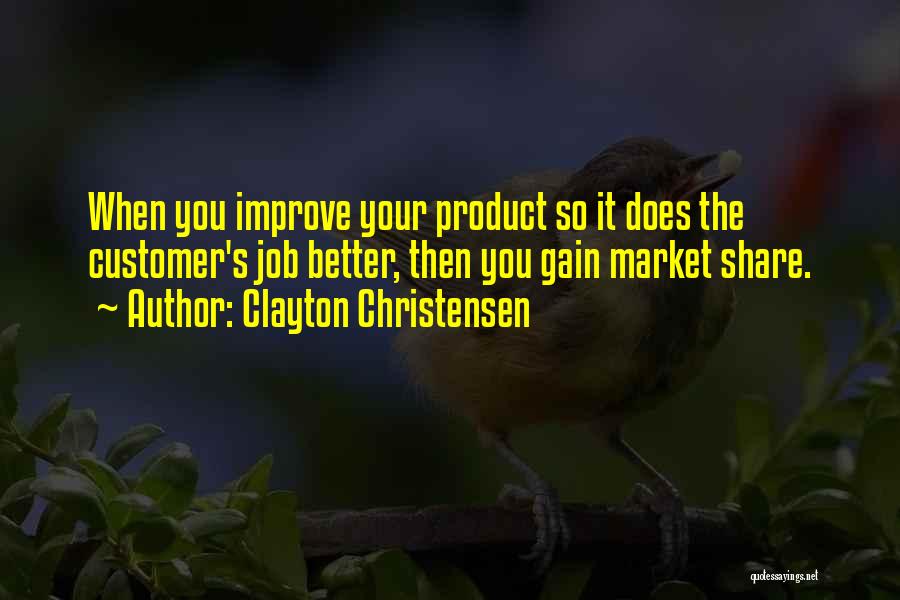 Clayton Christensen Quotes: When You Improve Your Product So It Does The Customer's Job Better, Then You Gain Market Share.