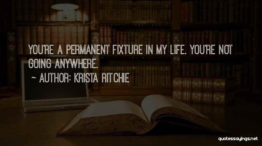 Krista Ritchie Quotes: You're A Permanent Fixture In My Life. You're Not Going Anywhere.