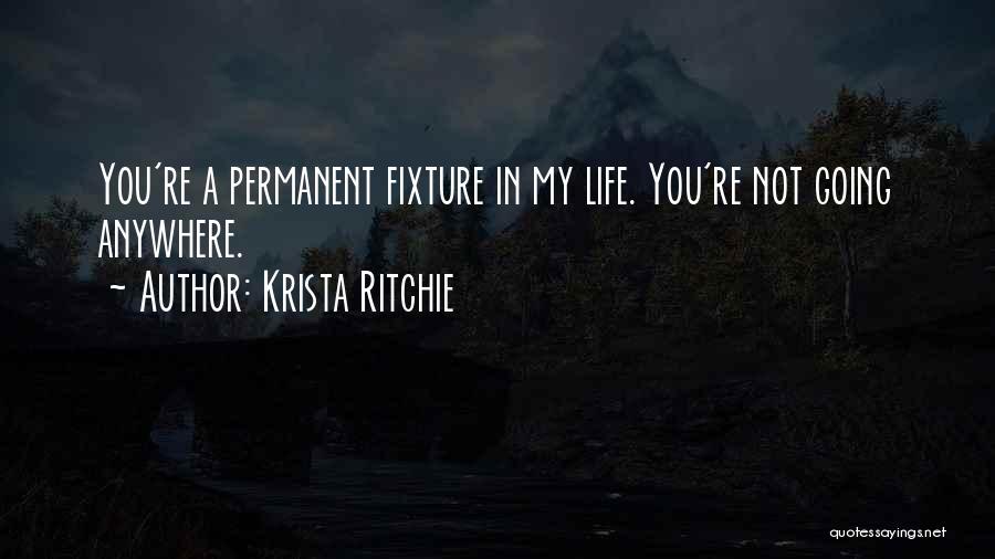 Krista Ritchie Quotes: You're A Permanent Fixture In My Life. You're Not Going Anywhere.