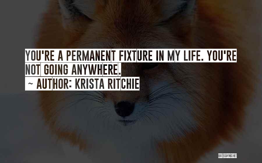 Krista Ritchie Quotes: You're A Permanent Fixture In My Life. You're Not Going Anywhere.