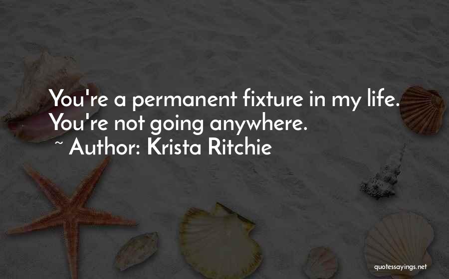 Krista Ritchie Quotes: You're A Permanent Fixture In My Life. You're Not Going Anywhere.