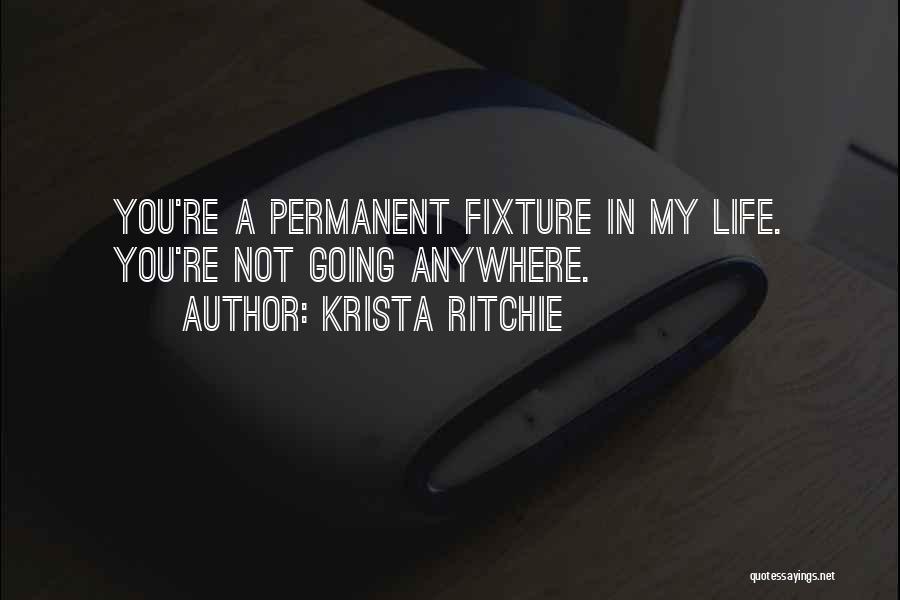 Krista Ritchie Quotes: You're A Permanent Fixture In My Life. You're Not Going Anywhere.