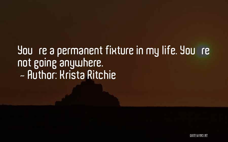 Krista Ritchie Quotes: You're A Permanent Fixture In My Life. You're Not Going Anywhere.