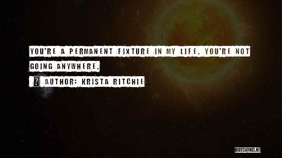 Krista Ritchie Quotes: You're A Permanent Fixture In My Life. You're Not Going Anywhere.