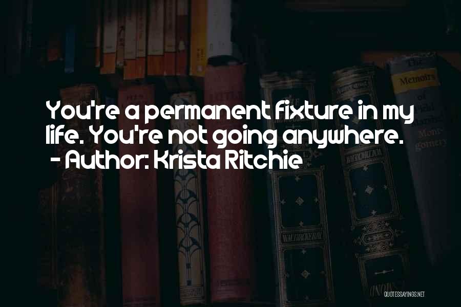 Krista Ritchie Quotes: You're A Permanent Fixture In My Life. You're Not Going Anywhere.