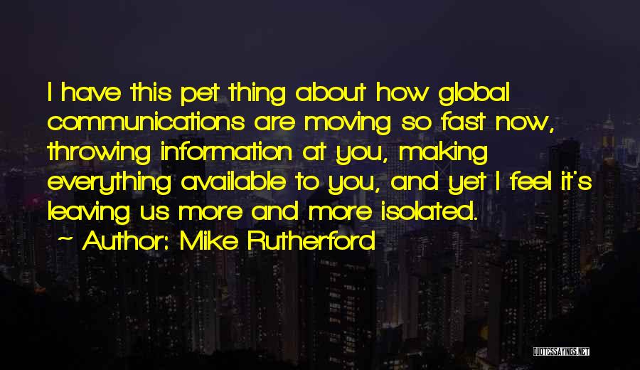 Mike Rutherford Quotes: I Have This Pet Thing About How Global Communications Are Moving So Fast Now, Throwing Information At You, Making Everything