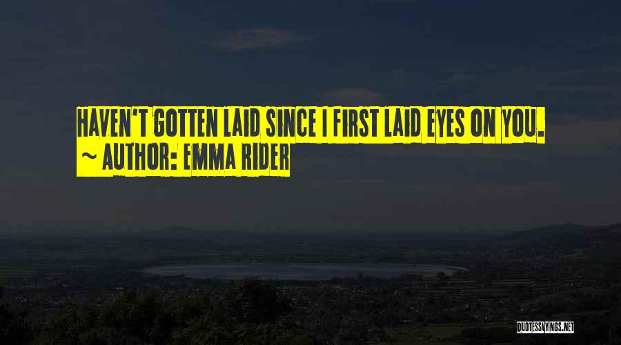 Emma Rider Quotes: Haven't Gotten Laid Since I First Laid Eyes On You.